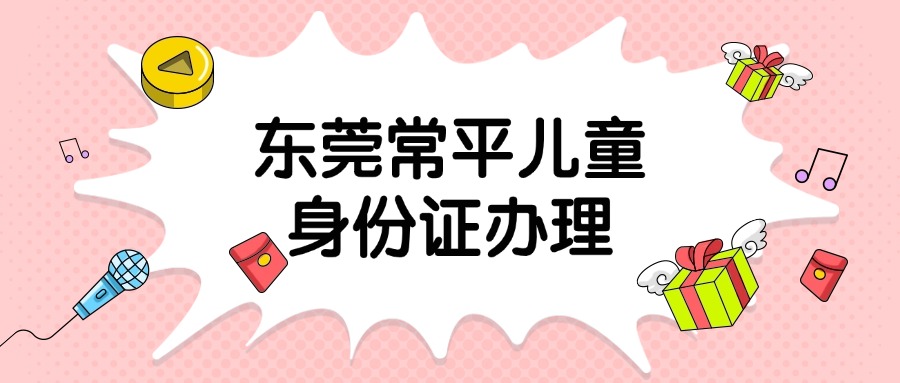 东莞常平户籍小朋友身份证办理流程