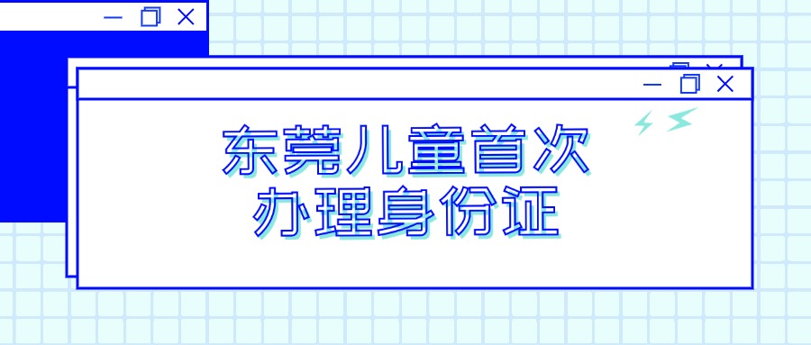 东莞儿童首次办理身份证