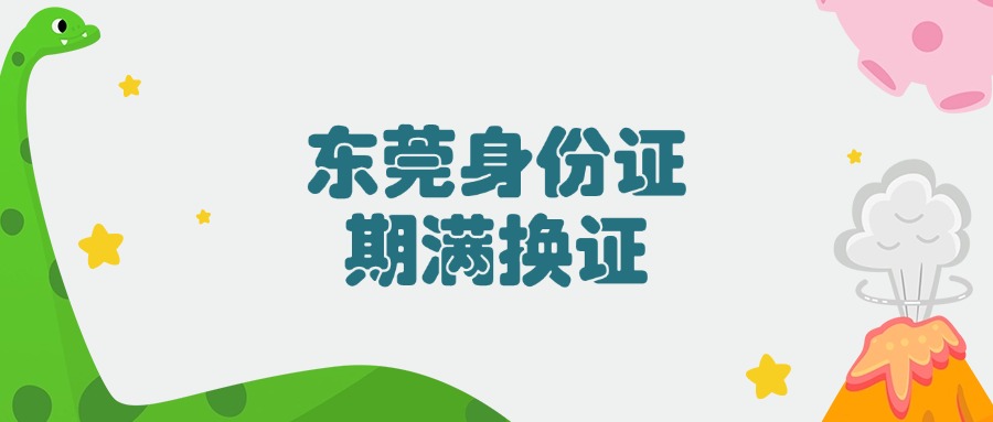 东莞身份证到期了怎么办理新身份证