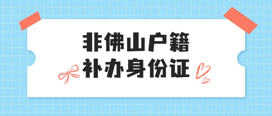 非佛山户籍怎么补办身份证？