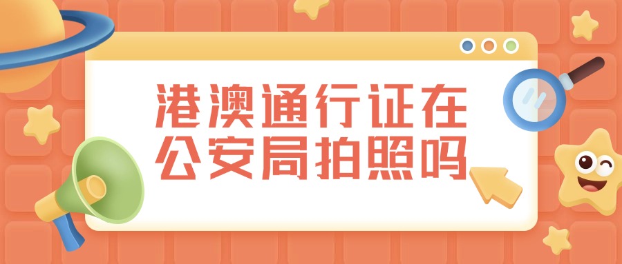 办理港澳通行证在公安局拍照吗