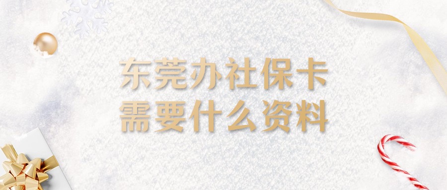 东莞办社保卡需要什么资料