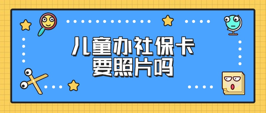 儿童办社保卡要照片吗