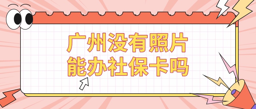 广州没有照片可以办社保卡吗