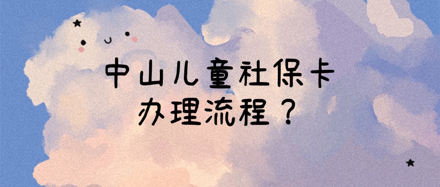 中山儿童社保卡办理流程