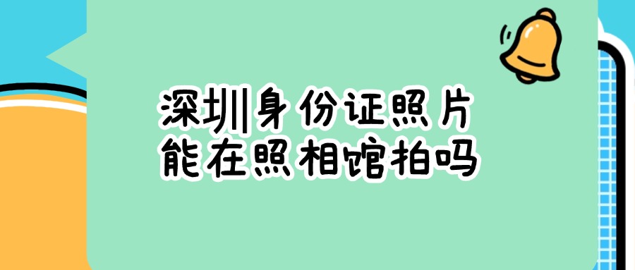 深圳的身份证照片可以在照相馆照吗