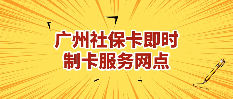 广州社保卡即时制卡服务网点